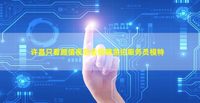 许昌只看颜值夜总会招聘急招服务员模特